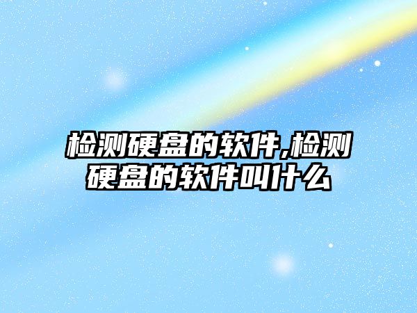 檢測(cè)硬盤(pán)的軟件,檢測(cè)硬盤(pán)的軟件叫什么