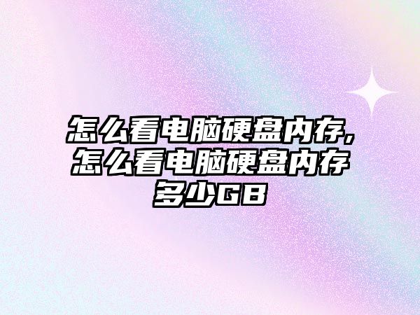 怎么看電腦硬盤(pán)內(nèi)存,怎么看電腦硬盤(pán)內(nèi)存多少GB