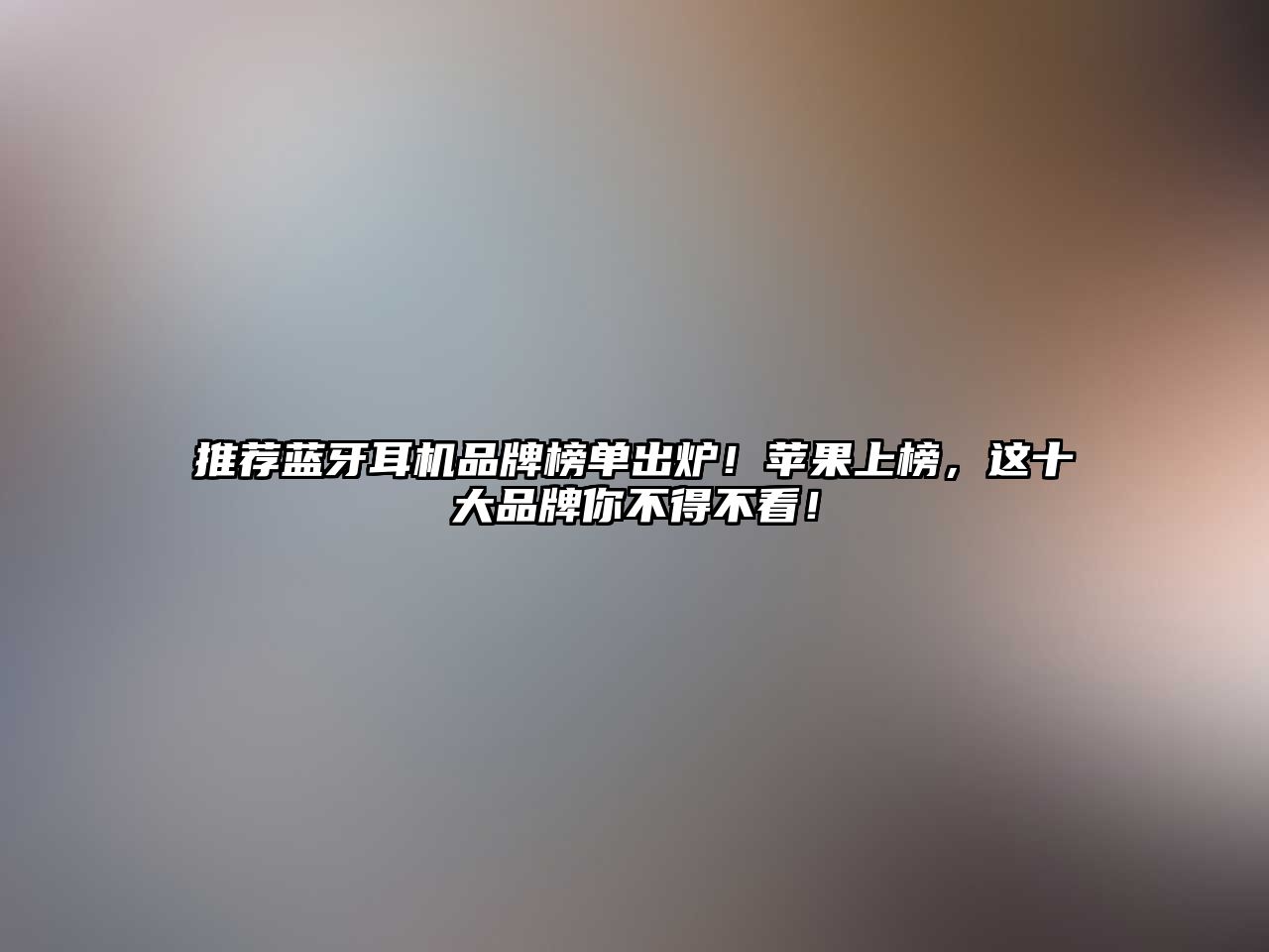 推薦藍(lán)牙耳機(jī)品牌榜單出爐！蘋果上榜，這十大品牌你不得不看！