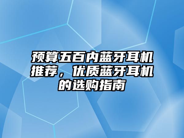 預(yù)算五百內(nèi)藍(lán)牙耳機(jī)推薦，優(yōu)質(zhì)藍(lán)牙耳機(jī)的選購(gòu)指南