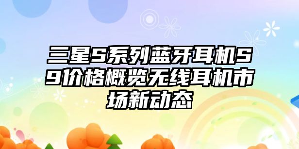 三星S系列藍(lán)牙耳機(jī)S9價(jià)格概覽無(wú)線耳機(jī)市場(chǎng)新動(dòng)態(tài)