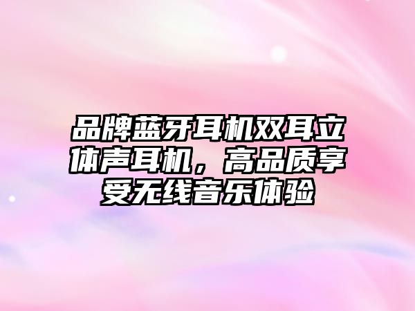 品牌藍(lán)牙耳機(jī)雙耳立體聲耳機(jī)，高品質(zhì)享受無(wú)線音樂(lè)體驗(yàn)