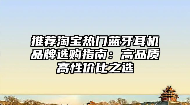 推薦淘寶熱門藍牙耳機品牌選購指南：高品質(zhì)高性價比之選