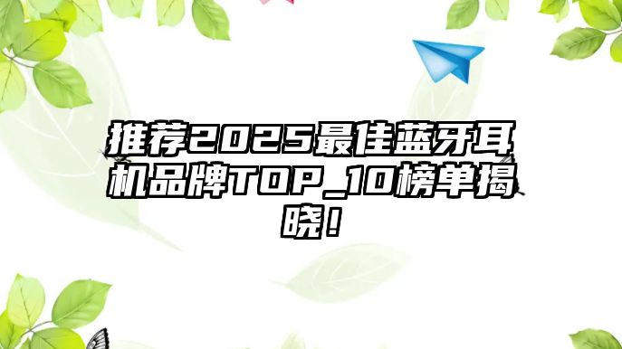 推薦2025最佳藍(lán)牙耳機(jī)品牌TOP_10榜單揭曉！