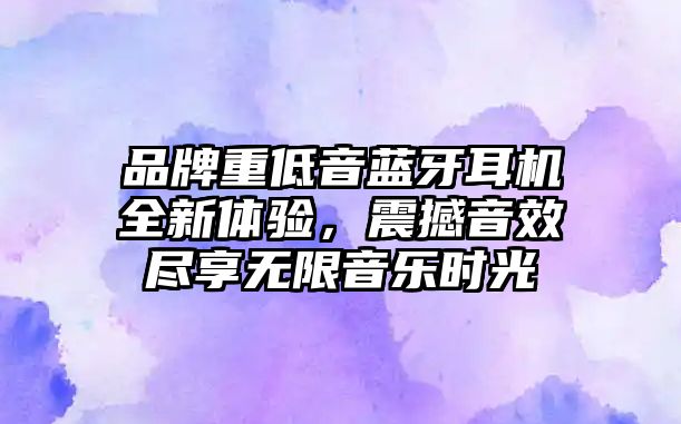 品牌重低音藍(lán)牙耳機(jī)全新體驗(yàn)，震撼音效盡享無(wú)限音樂(lè)時(shí)光