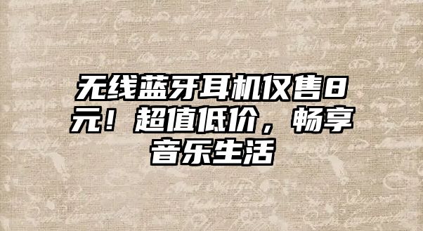 無(wú)線藍(lán)牙耳機(jī)僅售8元！超值低價(jià)，暢享音樂(lè)生活