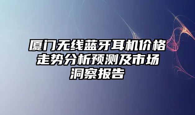廈門無線藍牙耳機價格走勢分析預(yù)測及市場洞察報告