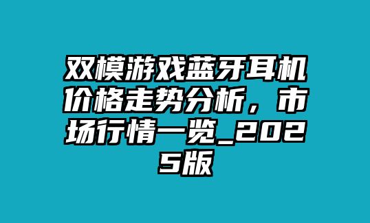 雙模游戲藍牙耳機價格走勢分析，市場行情一覽_2025版