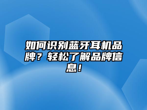 如何識(shí)別藍(lán)牙耳機(jī)品牌？輕松了解品牌信息！