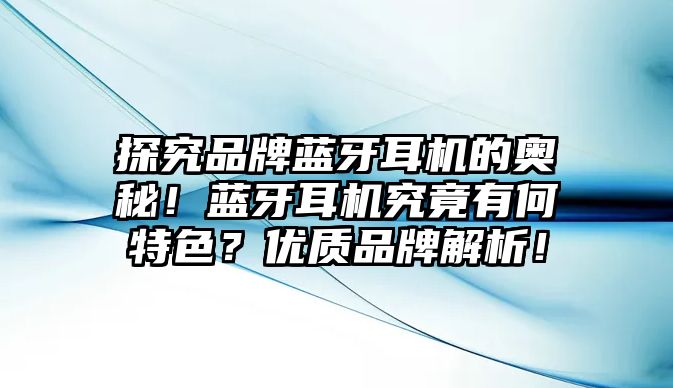 探究品牌藍(lán)牙耳機(jī)的奧秘！藍(lán)牙耳機(jī)究竟有何特色？?jī)?yōu)質(zhì)品牌解析！