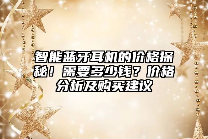 智能藍(lán)牙耳機(jī)的價(jià)格探秘！需要多少錢？價(jià)格分析及購買建議