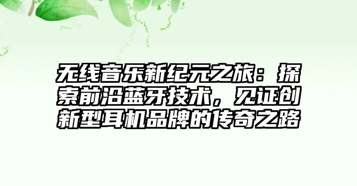 無線音樂新紀(jì)元之旅：探索前沿藍(lán)牙技術(shù)，見證創(chuàng)新型耳機(jī)品牌的傳奇之路