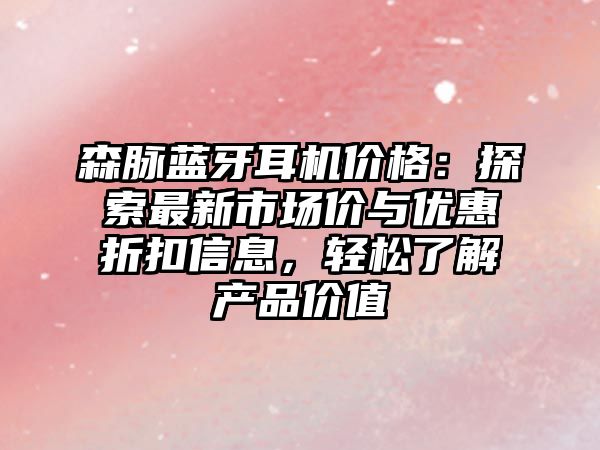 森脈藍(lán)牙耳機(jī)價(jià)格：探索最新市場價(jià)與優(yōu)惠折扣信息，輕松了解產(chǎn)品價(jià)值