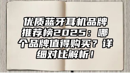 優(yōu)質藍牙耳機品牌推薦榜2025：哪個品牌值得購買？詳細對比解析！