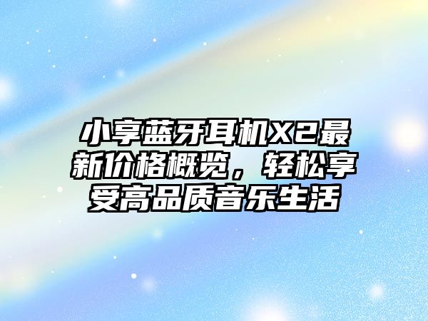 小享藍(lán)牙耳機(jī)X2最新價(jià)格概覽，輕松享受高品質(zhì)音樂生活