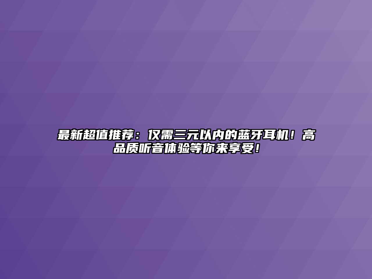 最新超值推薦：僅需三元以內(nèi)的藍(lán)牙耳機(jī)！高品質(zhì)聽(tīng)音體驗(yàn)等你來(lái)享受！