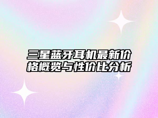 三星藍(lán)牙耳機(jī)最新價(jià)格概覽與性價(jià)比分析