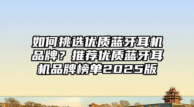 如何挑選優(yōu)質(zhì)藍(lán)牙耳機(jī)品牌？推薦優(yōu)質(zhì)藍(lán)牙耳機(jī)品牌榜單2025版