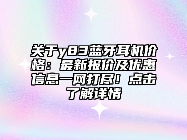 關(guān)于y83藍(lán)牙耳機(jī)價(jià)格：最新報(bào)價(jià)及優(yōu)惠信息一網(wǎng)打盡！點(diǎn)擊了解詳情