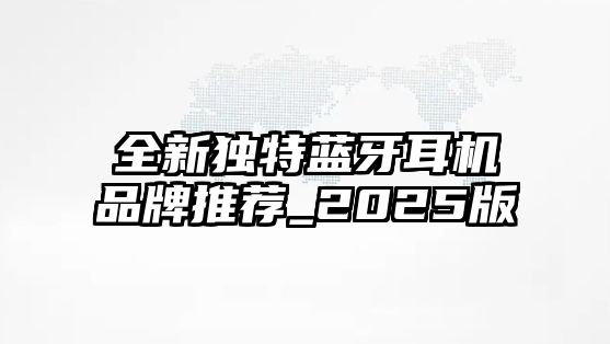 全新獨特藍(lán)牙耳機品牌推薦_2025版