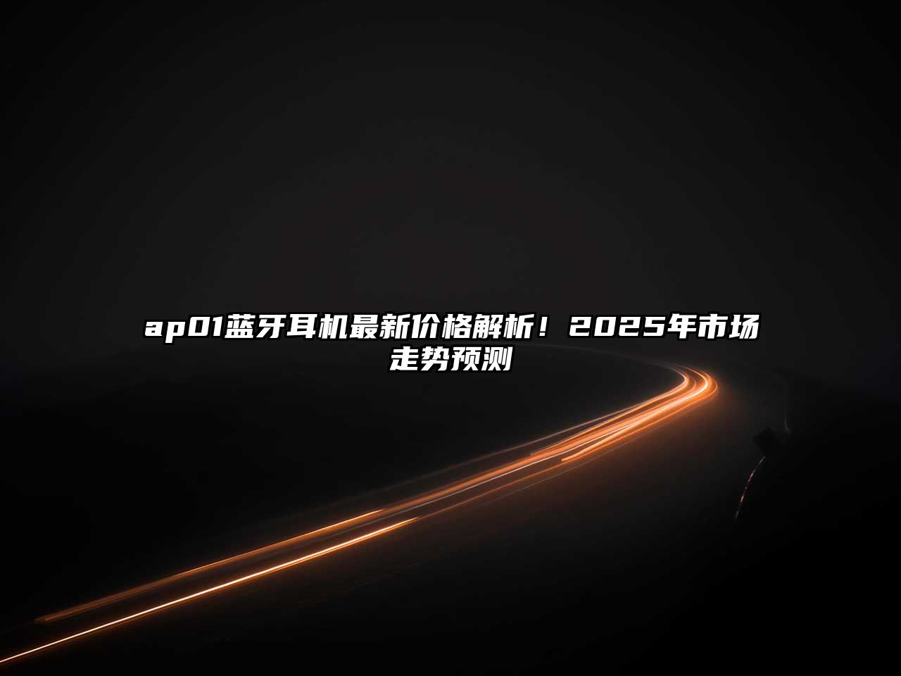 ap01藍牙耳機最新價格解析！2025年市場走勢預測