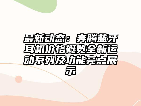 最新動態(tài)：奔騰藍(lán)牙耳機價格概覽全新運動系列及功能亮點展示