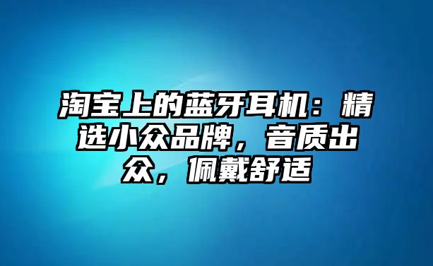 淘寶上的藍牙耳機：精選小眾品牌，音質出眾，佩戴舒適