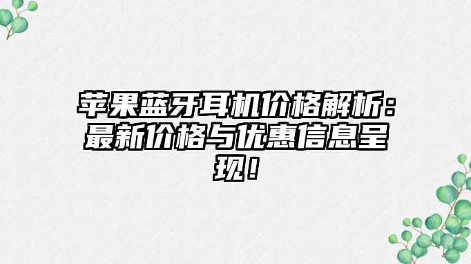 蘋果藍牙耳機價格解析：最新價格與優(yōu)惠信息呈現(xiàn)！