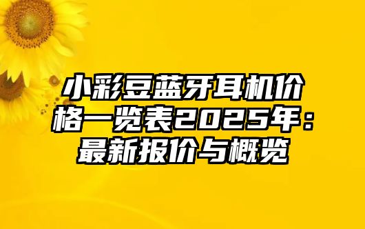 小彩豆藍(lán)牙耳機(jī)價(jià)格一覽表2025年：最新報(bào)價(jià)與概覽
