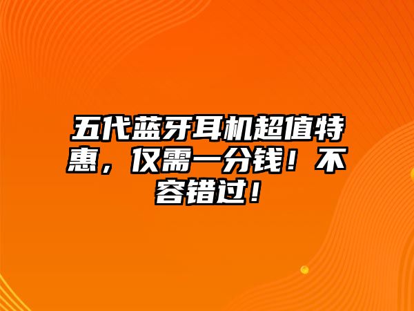五代藍(lán)牙耳機(jī)超值特惠，僅需一分錢！不容錯過！