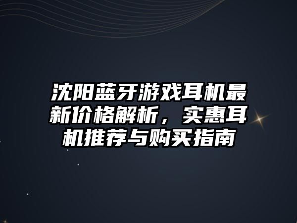 沈陽藍牙游戲耳機最新價格解析，實惠耳機推薦與購買指南