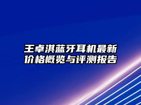 王卓淇藍(lán)牙耳機(jī)最新價(jià)格概覽與評(píng)測(cè)報(bào)告