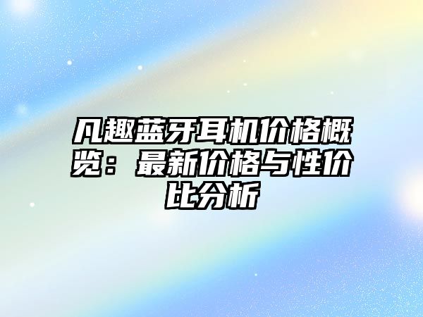 凡趣藍(lán)牙耳機(jī)價(jià)格概覽：最新價(jià)格與性價(jià)比分析