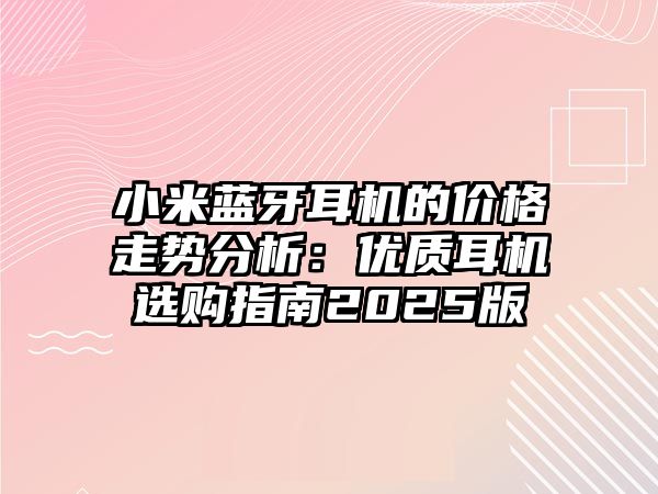 小米藍(lán)牙耳機(jī)的價(jià)格走勢(shì)分析：優(yōu)質(zhì)耳機(jī)選購(gòu)指南2025版