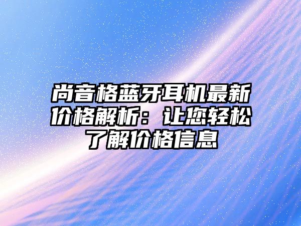 尚音格藍(lán)牙耳機(jī)最新價格解析：讓您輕松了解價格信息