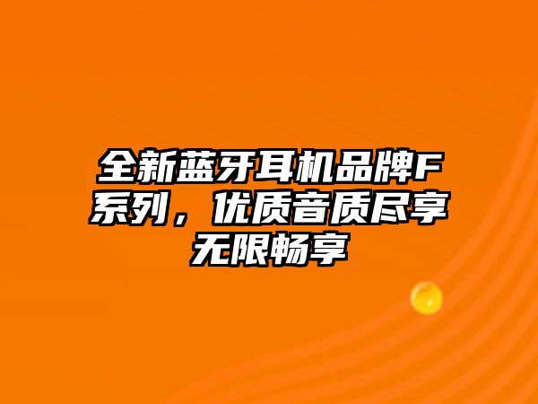 全新藍(lán)牙耳機(jī)品牌F系列，優(yōu)質(zhì)音質(zhì)盡享無(wú)限暢享