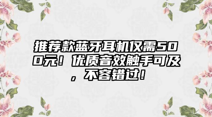 推薦款藍牙耳機僅需500元！優(yōu)質音效觸手可及，不容錯過！