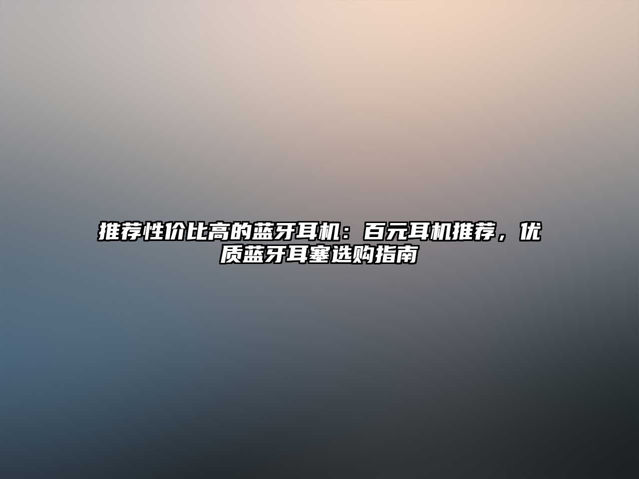 推薦性價(jià)比高的藍(lán)牙耳機(jī)：百元耳機(jī)推薦，優(yōu)質(zhì)藍(lán)牙耳塞選購指南
