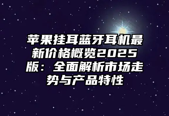 蘋果掛耳藍(lán)牙耳機最新價格概覽2025版：全面解析市場走勢與產(chǎn)品特性