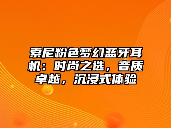 索尼粉色夢(mèng)幻藍(lán)牙耳機(jī)：時(shí)尚之選，音質(zhì)卓越，沉浸式體驗(yàn)