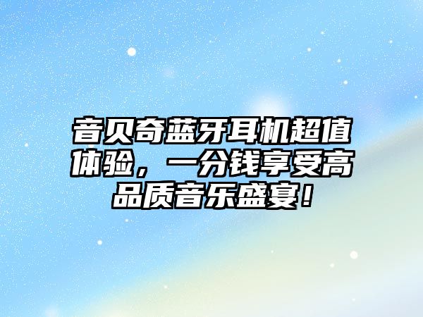 音貝奇藍牙耳機超值體驗，一分錢享受高品質音樂盛宴！