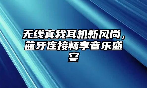 無線真我耳機(jī)新風(fēng)尚，藍(lán)牙連接暢享音樂盛宴