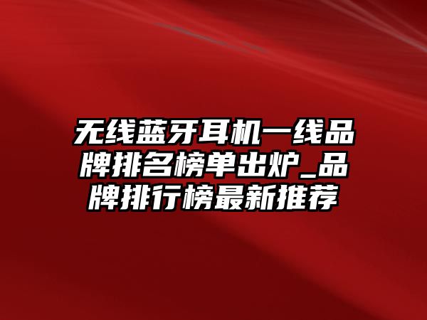 無線藍(lán)牙耳機(jī)一線品牌排名榜單出爐_品牌排行榜最新推薦