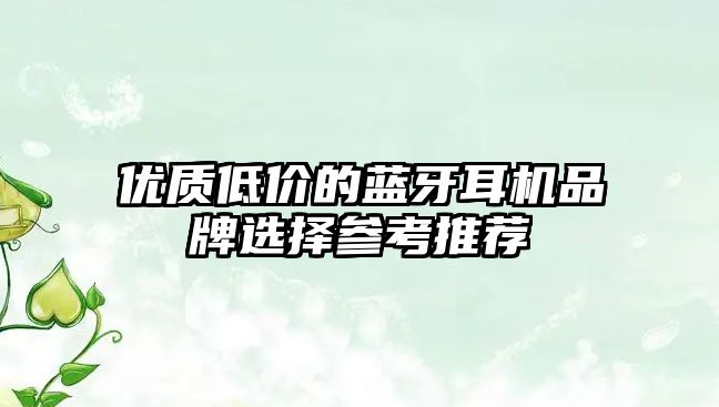 優(yōu)質(zhì)低價的藍牙耳機品牌選擇參考推薦