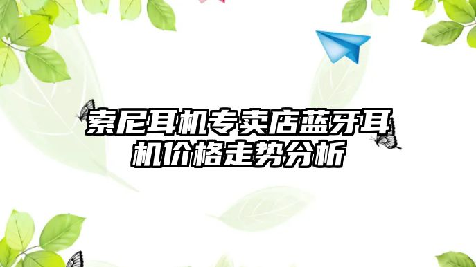 索尼耳機專賣店藍牙耳機價格走勢分析