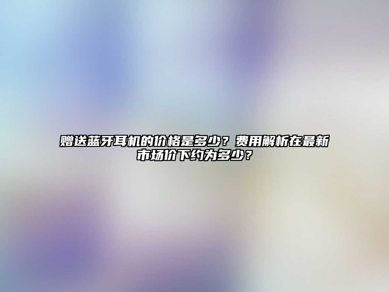 贈(zèng)送藍(lán)牙耳機(jī)的價(jià)格是多少？費(fèi)用解析在最新市場(chǎng)價(jià)下約為多少？