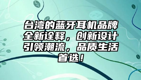 臺灣的藍牙耳機品牌全新詮釋，創(chuàng)新設計引領潮流，品質生活首選！