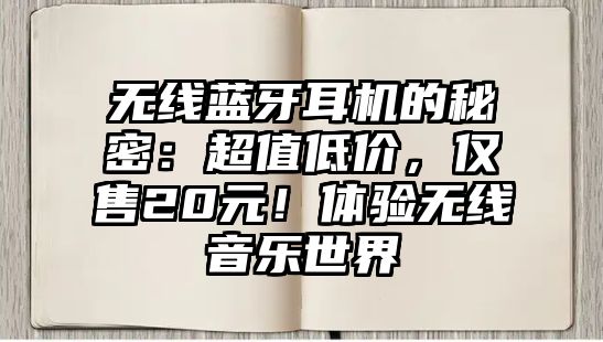 無(wú)線藍(lán)牙耳機(jī)的秘密：超值低價(jià)，僅售20元！體驗(yàn)無(wú)線音樂(lè)世界