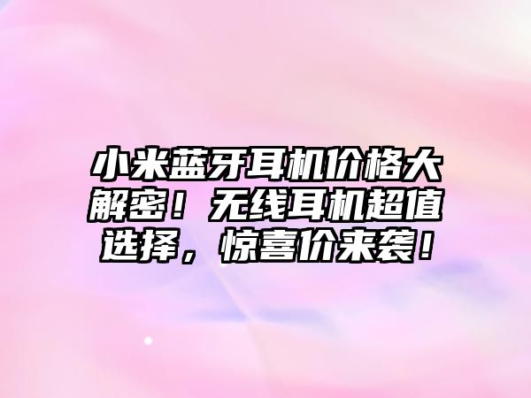 小米藍(lán)牙耳機(jī)價格大解密！無線耳機(jī)超值選擇，驚喜價來襲！