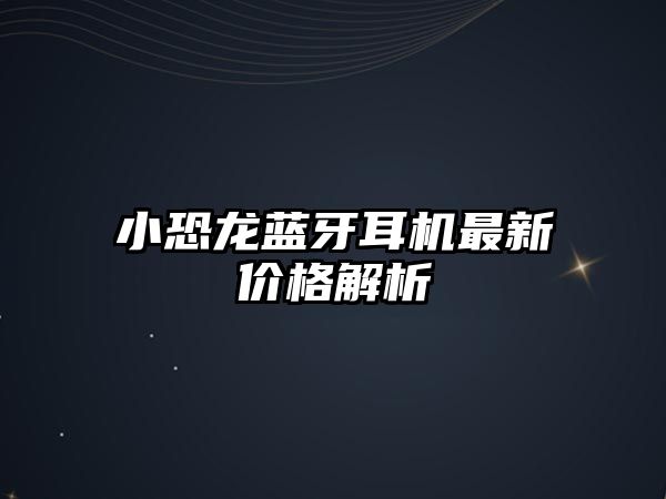 小恐龍藍(lán)牙耳機(jī)最新價格解析